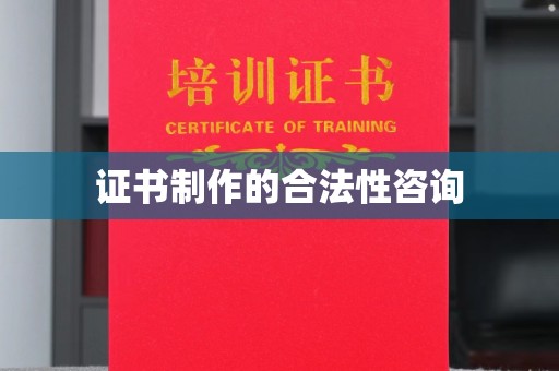 沿河证书制作的合法性咨询